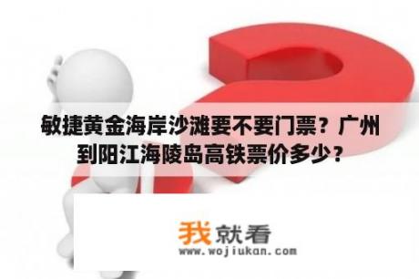 敏捷黄金海岸沙滩要不要门票？广州到阳江海陵岛高铁票价多少？