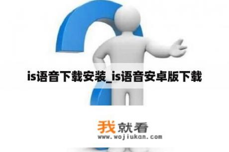 is语音下载安装_is语音安卓版下载