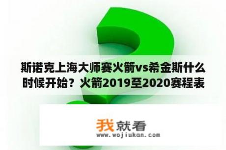 斯诺克上海大师赛火箭vs希金斯什么时候开始？火箭2019至2020赛程表