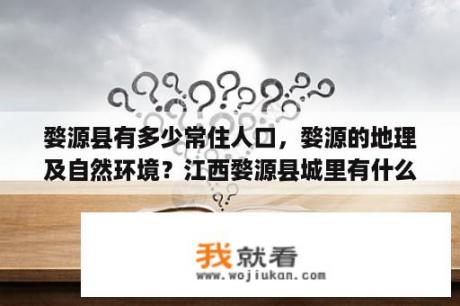 婺源县有多少常住人口，婺源的地理及自然环境？江西婺源县城里有什么好玩的地方？