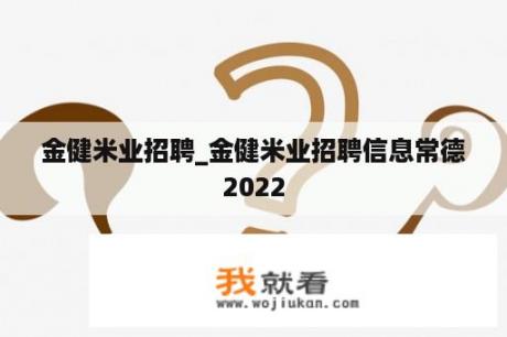 金健米业招聘_金健米业招聘信息常德2022