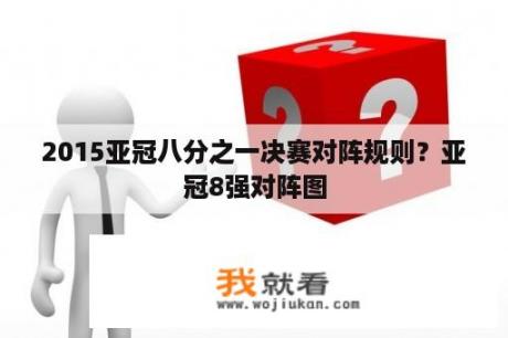 2015亚冠八分之一决赛对阵规则？亚冠8强对阵图