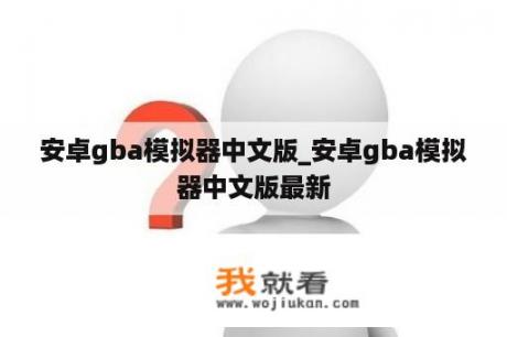 安卓gba模拟器中文版_安卓gba模拟器中文版最新