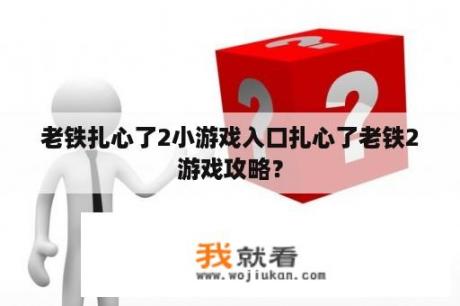 老铁扎心了2小游戏入口扎心了老铁2游戏攻略？