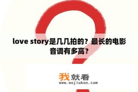 love story是几几拍的？最长的电影音调有多高？