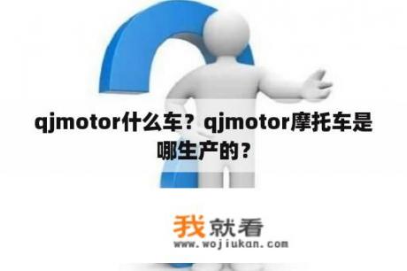 qjmotor什么车？qjmotor摩托车是哪生产的？