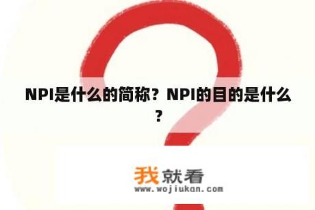 NPI是什么的简称？NPI的目的是什么？