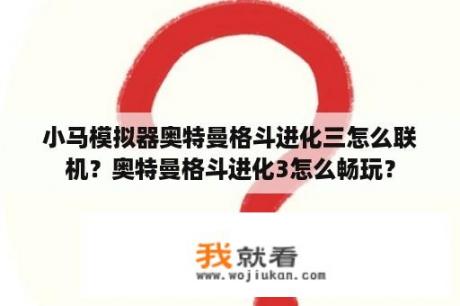 小马模拟器奥特曼格斗进化三怎么联机？奥特曼格斗进化3怎么畅玩？