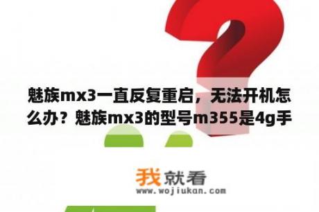 魅族mx3一直反复重启，无法开机怎么办？魅族mx3的型号m355是4g手机吗？