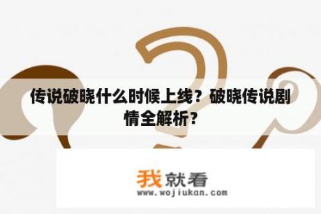 传说破晓什么时候上线？破晓传说剧情全解析？