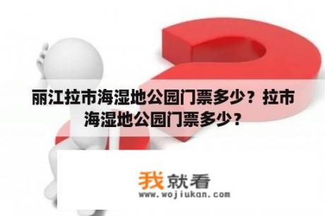 丽江拉市海湿地公园门票多少？拉市海湿地公园门票多少？