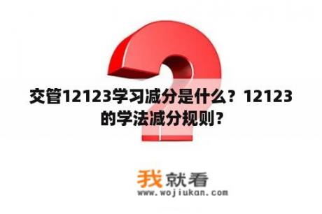 交管12123学习减分是什么？12123的学法减分规则？