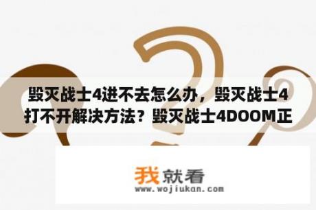 毁灭战士4进不去怎么办，毁灭战士4打不开解决方法？毁灭战士4DOOM正版游戏卡死怎么办，解决方法一览？