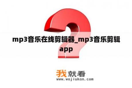 mp3音乐在线剪辑器_mp3音乐剪辑app