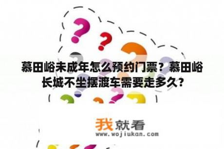 慕田峪未成年怎么预约门票？慕田峪长城不坐摆渡车需要走多久？