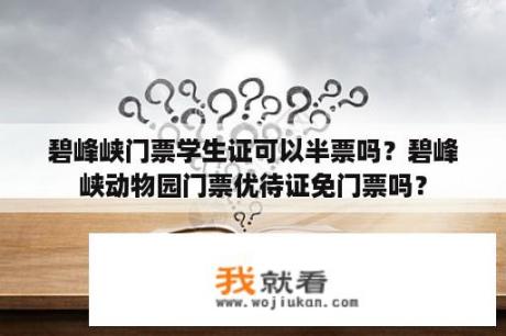 碧峰峡门票学生证可以半票吗？碧峰峡动物园门票优待证免门票吗？