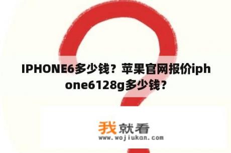 IPHONE6多少钱？苹果官网报价iphone6128g多少钱？