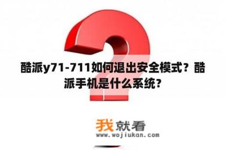 酷派y71-711如何退出安全模式？酷派手机是什么系统？