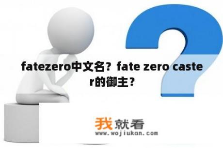 fatezero中文名？fate zero caster的御主？