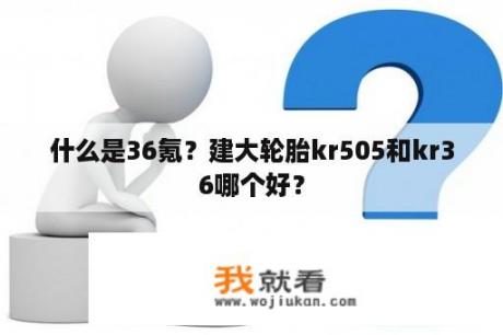 什么是36氪？建大轮胎kr505和kr36哪个好？