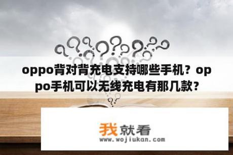 oppo背对背充电支持哪些手机？oppo手机可以无线充电有那几款？