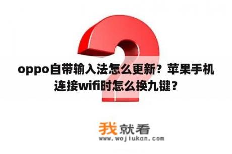 oppo自带输入法怎么更新？苹果手机连接wifi时怎么换九键？