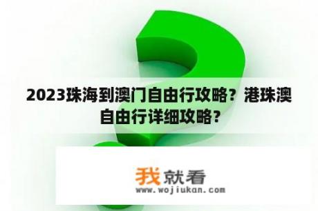 2023珠海到澳门自由行攻略？港珠澳自由行详细攻略？