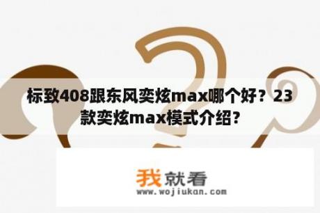 标致408跟东风奕炫max哪个好？23款奕炫max模式介绍？