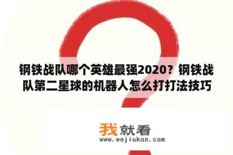 钢铁战队哪个英雄最强2020？钢铁战队第二星球的机器人怎么打打法技巧攻略？