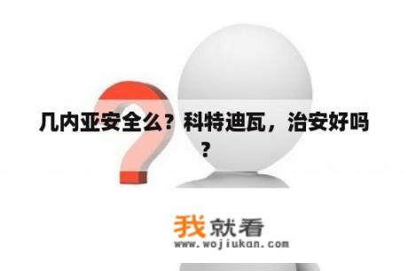 几内亚安全么？科特迪瓦，治安好吗？