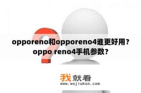 opporeno和opporeno4谁更好用？oppo reno4手机参数？