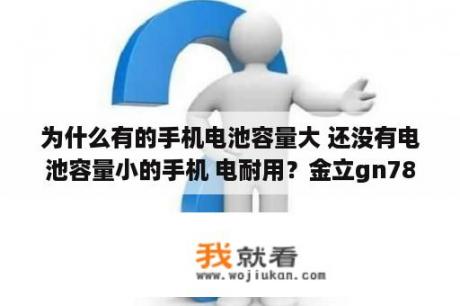 为什么有的手机电池容量大 还没有电池容量小的手机 电耐用？金立gn787