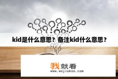 kid是什么意思？备注kid什么意思？