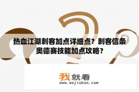 热血江湖刺客加点详细点？刺客信条奥德赛技能加点攻略？