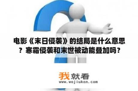 电影《末日侵袭》的结局是什么意思？寒霜侵袭和末世被动能叠加吗？