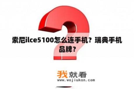 索尼ilce5100怎么连手机？瑞典手机品牌？