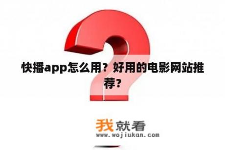 快播app怎么用？好用的电影网站推荐？