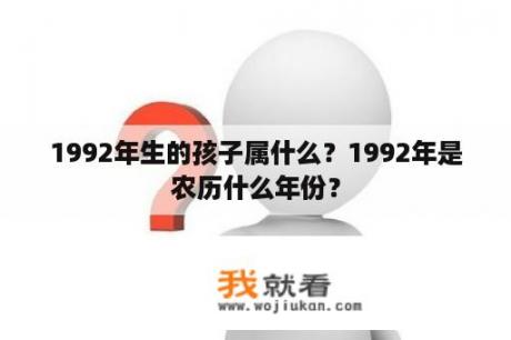 1992年生的孩子属什么？1992年是农历什么年份？