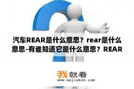 汽车REAR是什么意思？rear是什么意思-有谁知道它是什么意思？REAR？