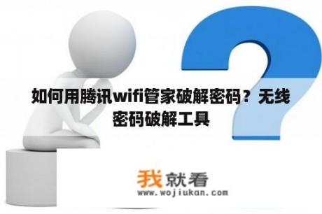 如何用腾讯wifi管家破解密码？无线密码破解工具