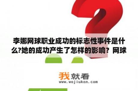 李娜网球职业成功的标志性事件是什么?她的成功产生了怎样的影响？网球运动员李娜有没有移民？简历上看不到她的国籍？