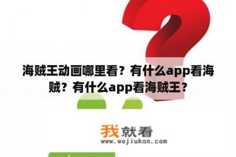 海贼王动画哪里看？有什么app看海贼？有什么app看海贼王？