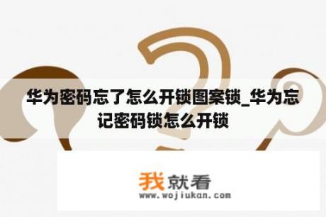 华为密码忘了怎么开锁图案锁_华为忘记密码锁怎么开锁