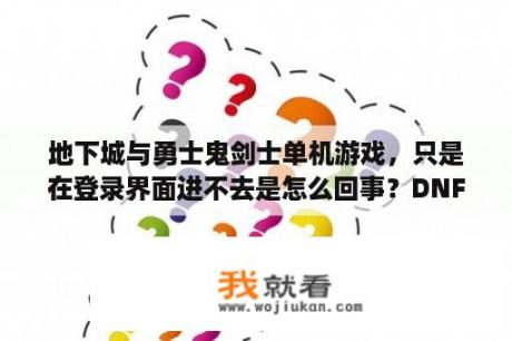 地下城与勇士鬼剑士单机游戏，只是在登录界面进不去是怎么回事？DNF单机版FPS流畅度调到多少好玩？