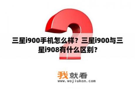 三星i900手机怎么样？三星i900与三星i908有什么区别？