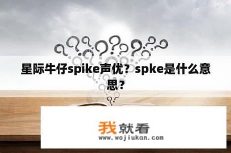 星际牛仔spike声优？spke是什么意思？