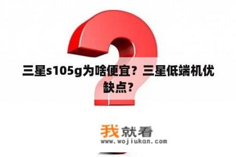 三星s105g为啥便宜？三星低端机优缺点？