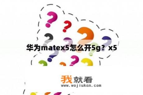 华为matex5怎么开5g？x5