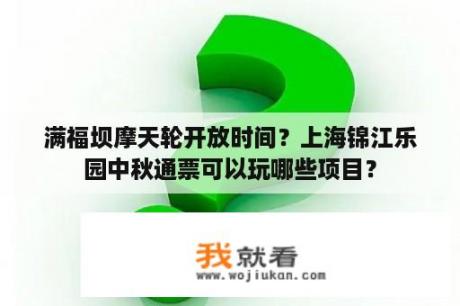 满福坝摩天轮开放时间？上海锦江乐园中秋通票可以玩哪些项目？