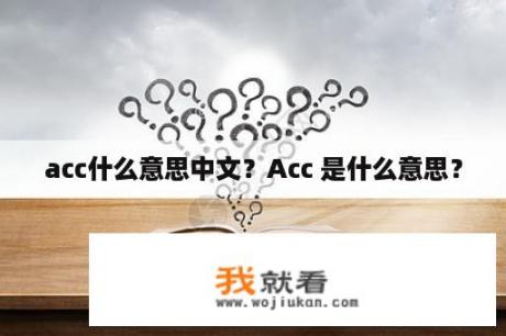 acc什么意思中文？Acc 是什么意思？